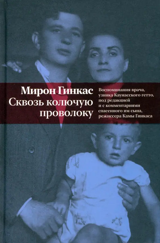 Мирон Гинкас. Сквозь колючую проволоку. Воспоминания врача, узника Каунасского гетто, под редакцией и с комментариями спасенного им сына, режиссера Камы Гинкаса