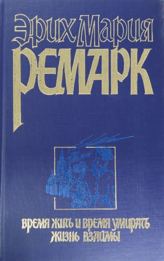 Эрих Мария Ремарк. Время жить и время умирать. Жизнь взаймы
