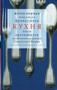 Жоэль Норман. Французская кухня пяти президентов. Воспоминания повара Елисейского дворца